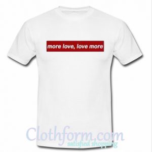 More Love Love More T Shirt