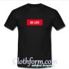 No Love T Shirt