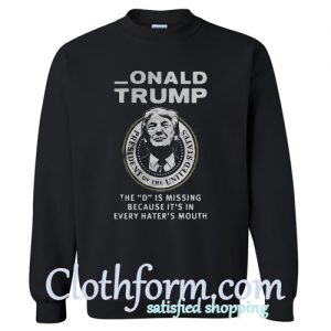 Onald Trump the D is missing because it's in every heater's mouth sweatshirt