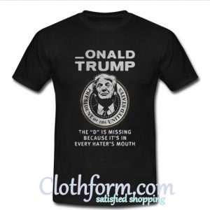 Onald Trump the D is missing because it's in every heater's mouth t-shirt