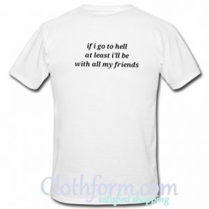 If I Go To Hell At Least I'll Be With All My Freinds T Shirt Back