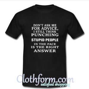 Don’t ask me for advice I still think punching stupid people T Shirt At