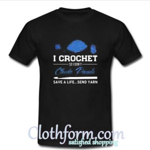 I crochet so I don't choke people T Shirt At