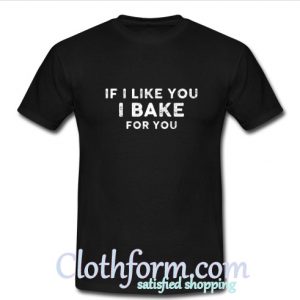 If i like you I bake for you T-Shirt At