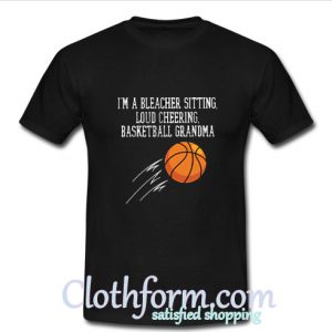 I’m a bleacher sitting loud cheering basketball grandma T Shirt At