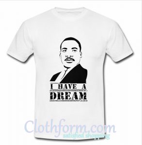 Martin Luther King Jr. Day I Have A Dream T shirt At