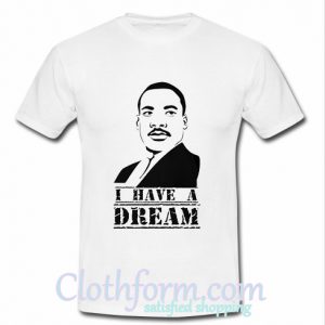 Martin Luther King Jr. Day I Have A Dream T shirt At