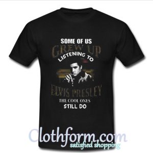 Some of us grew up listening to Elvis Presley the cool ones still do T Shirt At