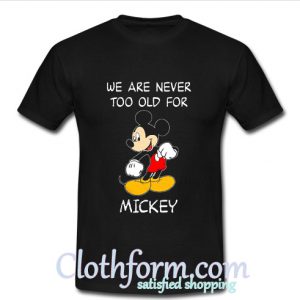 We are never too old for Mickey T Shirt At