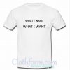 What I Wnat T Shirt At