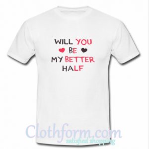 Will You Be My Better Half Funny Valentine’s T-Shirt At