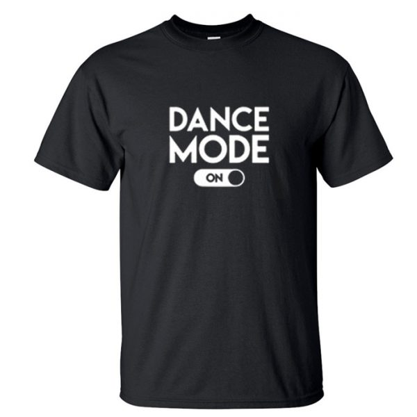 Dance Mode On T Shirt ST02