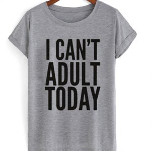 I Can’t Adult Today T Shirt