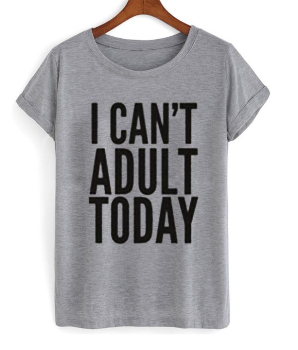 I Can’t Adult Today T Shirt
