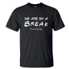 We Are On A Break T Shirt ST02