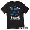 If I Wanted To Be Quiet I Would Have Stayed Home Carolina Panthers T-Shirt TW