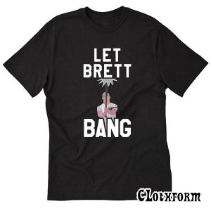 Let Brett bang T shirt TW