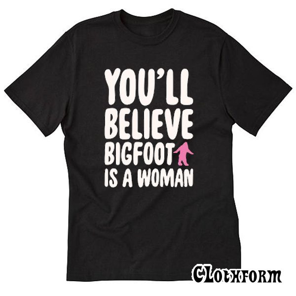 YOU’LL BELIEVE BIGFOOT IS A WOMAN Trending T Shirt TW