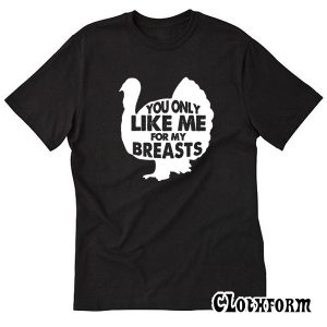 You Only Like Me For My Breasts Trending T Shirt TW