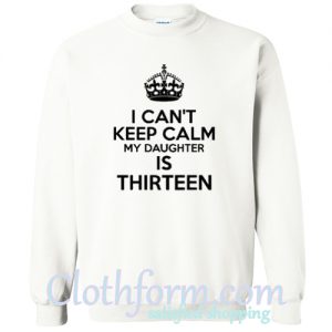 I Can’t Keep Calm My Daughter Is Thirteen Sweatshirt At