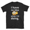 I Have No Idea What I'm doing T Shirt ST02