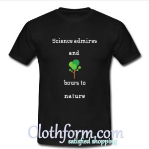 Science bows to nature T-Shirt At
