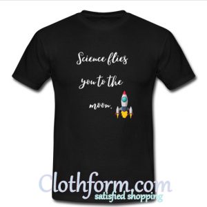 Science flies you to the moon T-Shirt At