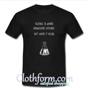 Science is where knowledge extends T-Shirt At