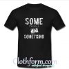 Some People Did Something T-Shirt At