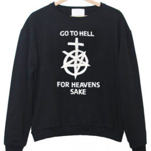 Go To Hell For Heaven’s Sake Sweatshirt