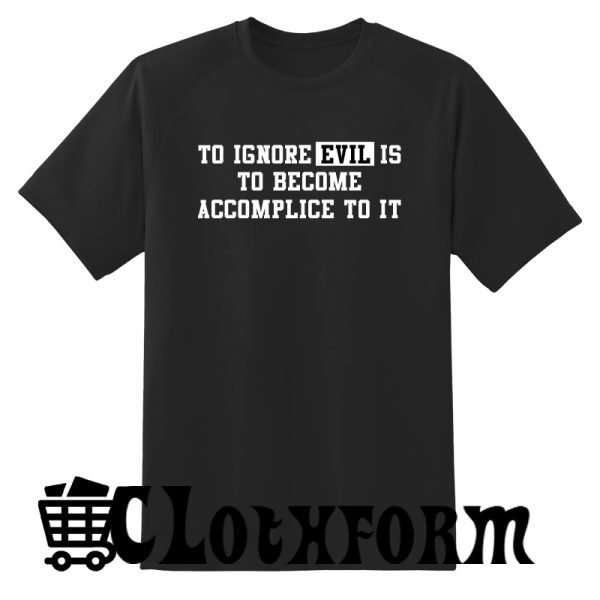 To ignore evil is to become accomplice to it T Shirt ST02