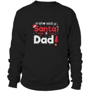 who need santa when you have dad Sweatshirt