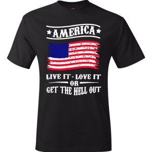 America Live It Love It Or Get The Hell Out T Shirt ST02