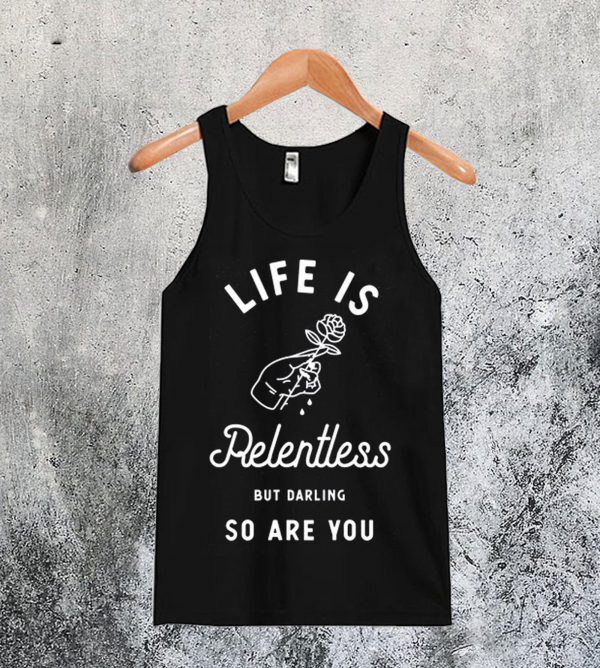 Life is Relentless But Darling So Are You Tanktop