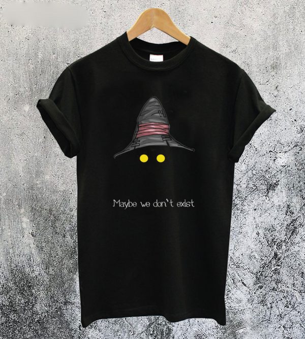 Maybe We Don’t Exist T-ShirtMaybe We Don’t Exist T-Shirt