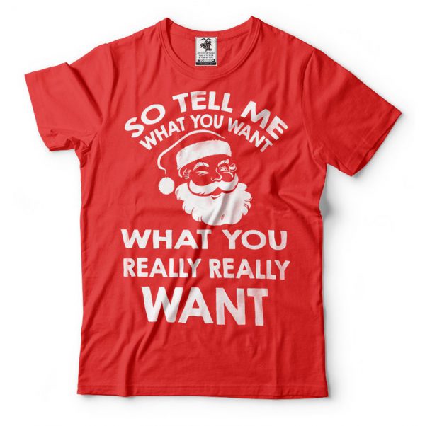 So Tell Me What You Want Christmas T Shirt ST02