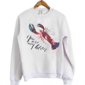 You’re my Lobster Sweatshirt