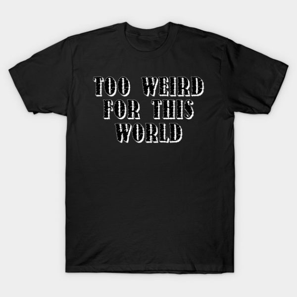 Too Weird For This World T Shirt AI