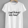 Good Things Take Time T-shirt