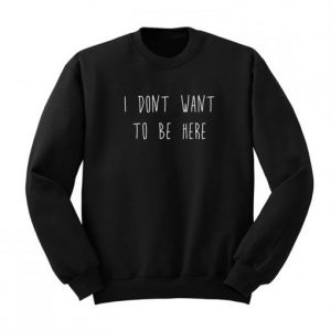 I Don’t Want To Be Here Sweatshirt AI