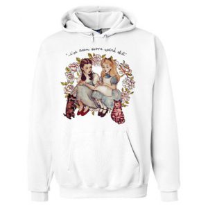 I’ve Seen Some Weird Shit Dorothy And Alice Hoodie