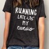 Running Late Is My Cardio T-Shirt