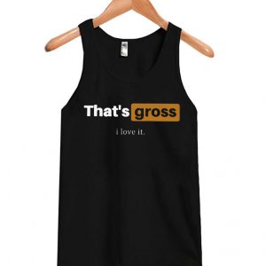 That’s Gross I Love It Tank-top