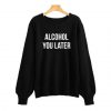 Alcohol you later Sweatshirt SN