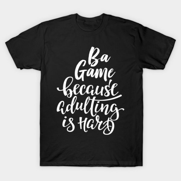 Ba Game Because Adulting Is Hard T-Shirt AI