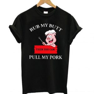 Cute Rub My Butt Then You Can Pull My Pork T shirt SN