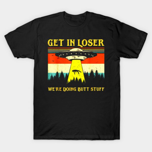 Get In Loser Were Doing Butt Stuff Vin T-Shirt AI
