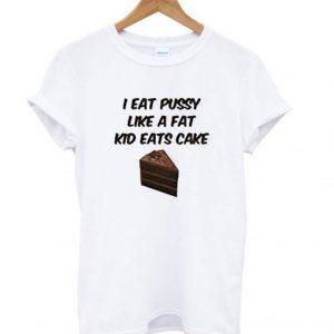 I Eat Pussy Like A Fat Kid Eats Cake T-Shirt