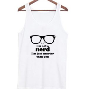 I’m Not A Nerd I’m Just Smarter Than You Tank top SN