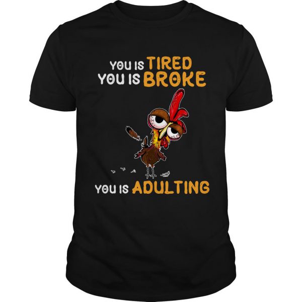 Chicken Hei Hei You Is Tired You Is Broke You Is Adulting T Shirt SN